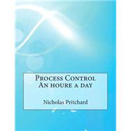 Process Control an Houre a Day by Pritchard, Nicholas E.; London School of Management Studies, 9781507774588