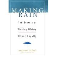 Making Rain The Secrets of Building Lifelong Client Loyalty by Sobel, Andrew, 9780471264590