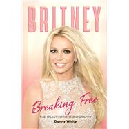 Britney: Breaking Free The Unauthorized Biography by White, Danny, 9781789294590