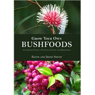 Grow Your Own Bushfoods  A Complete Guide to Planting, Eating and Harvesting by Smith, Keith and Irene, 9781864364590