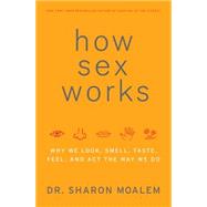 How Sex Works : Why We Look, Smell, Taste, Feel, and Act the Way We Do by Moalem, Sharon, 9780061914591