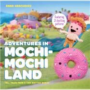 Adventures in Mochimochi Land Tall Tales from a Tiny Knitted World by Hrachovec, Anna, 9780385344593