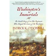 Washington's Immortals The Untold Story of an Elite Regiment Who Changed the Course of the Revolution by O'Donnell, Patrick K., 9780802124593