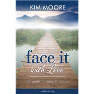 Face It With Love The Guide to Conquering by Moore, Kim, 9780978694593