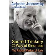 Sacred Trickery and the Way of Kindness by Jodorowsky, Alejandro; Farcet, Gilles (CON); Godwin, Ariel, 9781620554593