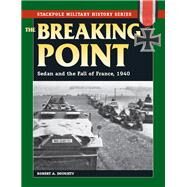 The Breaking Point Sedan and the Fall of France, 1940 by Doughty, Robert A., 9780811714594