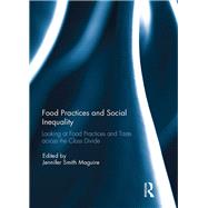 Food Practices and Social Inequality: Looking at food practices and taste across the class divide by Smith Maguire; Jennifer, 9781138104594