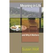Meaning in Life and Why It Matters by Wolf, Susan; Macedo, Stephen; Koethe, John; Adams, Robert M.; Arpaly, Nomy, 9781400834594