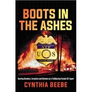 Boots in the Ashes Busting Bombers, Arsonists and Outlaws as a Trailblazing Female ATF Agent by Beebe, Cynthia, 9781546084594