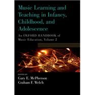 Music Learning and Teaching in Infancy, Childhood, and Adolescence An Oxford Handbook of Music Education, Volume 2 by McPherson, Gary; Welch, Graham, 9780190674595