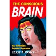 The Conscious Brain How Attention Engenders Experience by Prinz, Jesse J., 9780195314595