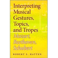 Interpreting Musical Gestures, Topics, And Tropes by Hatten, Robert S., 9780253344595