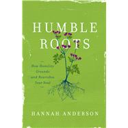 Humble Roots How Humility Grounds and Nourishes Your Soul by Anderson, Hannah, 9780802414595
