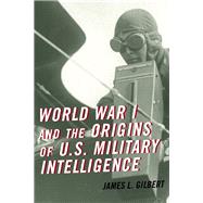 World War I and the Origins of U.S. Military Intelligence by Gilbert, James L., 9780810884595