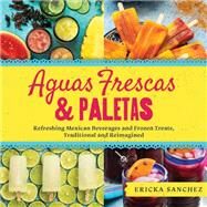 Aguas Frescas & Paletas Refreshing Mexican Drinks and Frozen Treats, Traditional and Reimagined by Sanchez, Ericka, 9781641704595