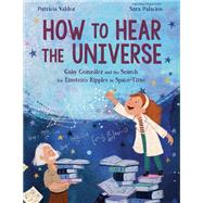 How to Hear the Universe Gaby González and the Search for Einstein's Ripples in Space-Time by Valdez, Patricia; Palacios, Sara, 9781984894595