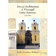 Art and Architecture of Viceregal Latin America 1521-1821 by Donahue-Wallace, Kelly, 9780826334596