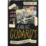 Jean-Luc Godard�s Unmade and Abandoned Projects by Michael Witt, 9781350494596