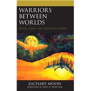 Warriors between Worlds Moral Injury and Identities in Crisis by Moon, Zachary; Drescher, Kent D., 9781498554596
