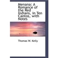 Menana: A Romance of the Red Indians, in Ten Cantos, With Notes by Kelly, Thomas W., 9780559264597