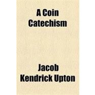 A Coin Catechism by Upton, Jacob Kendrick, 9781154534597