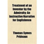 Treatment of an Inventor by the Admiralty by Prideaux, Thomas Symes, 9781458944597