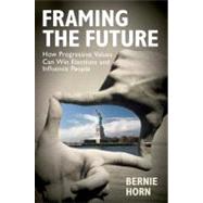Framing the Future How Progressive Values Can Win Elections and Influence People by Horn, Bernie, 9781576754597