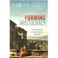 Forming Aristocracy The Reconfiguration of Europe's Nobilities, 1300�1750 by Scott, The Late Hamish, 9780199274598