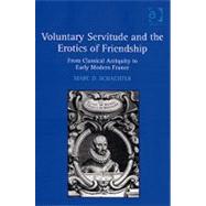 Voluntary Servitude and the Erotics of Friendship: From Classical Antiquity to Early Modern France by Schachter,Marc D., 9780754664598