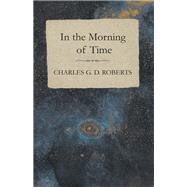 In the Morning of Time by Charles G. D. Roberts, 9781473304598