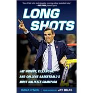 Long Shots Jay Wright, Villanova, and College Basketballs Most Unlikely Champion by Bilas, Jay; O'Neil, Dana, 9781629374598