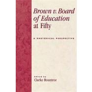 Brown v. Board of Education at Fifty A Rhetorical Retrospective by Rountree, Clarke; Burnette, Ann E.; Droge, David; Gill, Ann M.; Hasian, Marouf, Jr.; Mangis, Daniel, 9780739114599