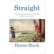 Straight The Surprisingly Short History of Heterosexuality by BLANK, HANNE, 9780807044599