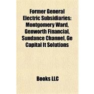 Former General Electric Subsidiaries : Montgomery Ward, Genworth Financial, Sundance Channel, Ge Capital It Solutions by , 9781157034599