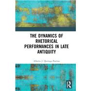 The Dynamics of Rhetorical Delivery in Late Antiquity by J. Quiroga Puertas; Alberto, 9781472474599