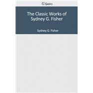 The Classic Works of Sydney G. Fisher by Fisher, Sydney G., 9781502304599