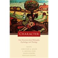 Character New Directions from Philosophy, Psychology, and Theology by Miller, Christian B.; Furr, R. Michael; Knobel, Angela; Fleeson, William, 9780190204600