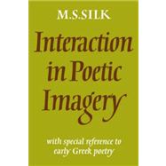 Interaction in Poetic Imagery: With Special Reference to Early Greek Poetry by Michael S. Silk, 9780521024600