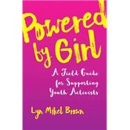 Powered by Girl A Field Guide for Supporting Youth Activists by Brown, Lyn Mikel, 9780807094600