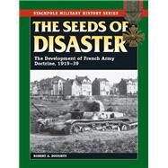 The Seeds of Disaster The Development of French Army Doctrine, 1919-39 by Doughty, Robert A., 9780811714600