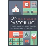 On Pastoring A Short Guide to Living, Leading, and Ministering as a Pastor by Charles Jr., H.B., 9780802414601