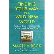 Finding Your Way in a Wild New World Reclaim Your True Nature to Create the Life You Want by Beck, Martha, 9781451624601
