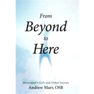 From Beyond to Here : Merendael's Gift and Other Stories by Marr, Andrew, Osb, 9781475934601