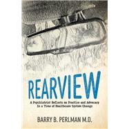 Rearview A Psychiatrist Reflects on Practice and Advocacy In a Time of Healthcare System Change by Perlman, Barry B., 9781098354602