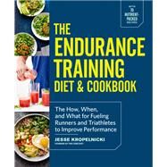 The Endurance Training Diet & Cookbook The How, When, and What for Fueling Runners and Triathletes to Improve Performance by Kropelnicki, Jesse, 9781101904602