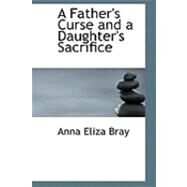 A Father's Curse and a Daughter's Sacrifice by Bray, Anna Eliza, 9780559024603