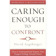 Caring Enough to Confront: How to Understand and Express Your Deepest Feelings Toward Others by Augsburger, David, 9780800724603