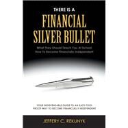 There Is a Financial Silver Bullet What They Should Teach You At School. How to Become Financially Independent by Rekunyk, Jeffery C., 9781543914603