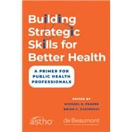 Building Strategic Skills for Better Health A Primer for Public Health Professionals by Fraser, Michael R.; Castrucci, Brian C., 9780197744604