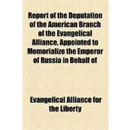 Report of the Deputation of the American Branch of the Evangelical Alliance, Appointed to Memorialize the Emperor of Russia in Behalf of Religious Liberty by Evangelical Alliance for the United Stat; Gerhart, Emanuel Vogel, 9781154454604